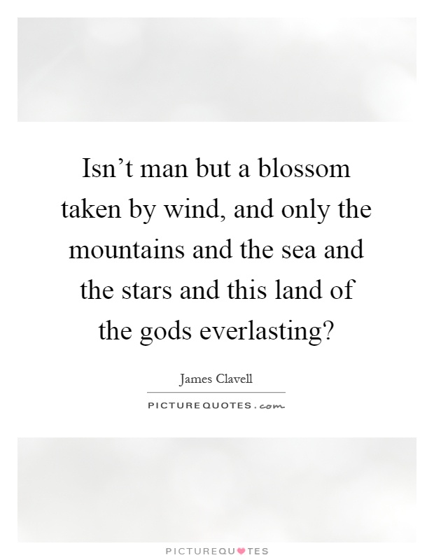 Isn't man but a blossom taken by wind, and only the mountains and the sea and the stars and this land of the gods everlasting? Picture Quote #1