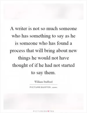 A writer is not so much someone who has something to say as he is someone who has found a process that will bring about new things he would not have thought of if he had not started to say them Picture Quote #1