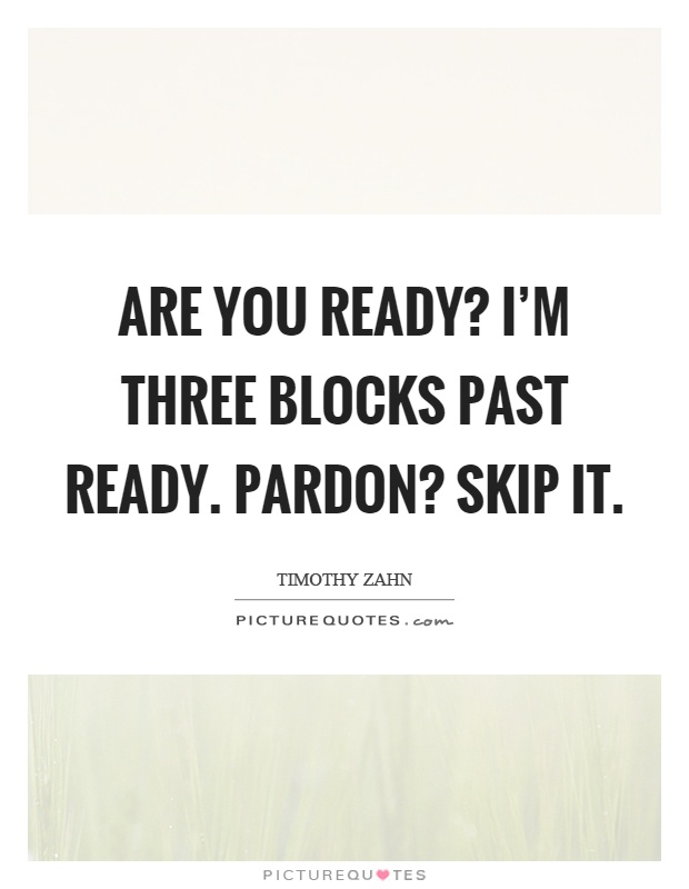 Are you ready? I'm three blocks past ready. Pardon? Skip it Picture Quote #1
