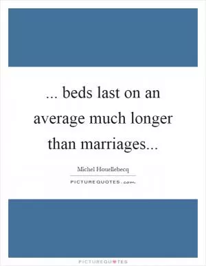 ... beds last on an average much longer than marriages Picture Quote #1