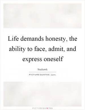 Life demands honesty, the ability to face, admit, and express oneself Picture Quote #1