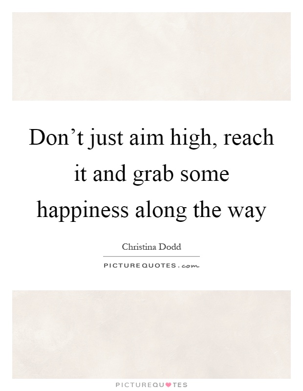Don't just aim high, reach it and grab some happiness along the way Picture Quote #1
