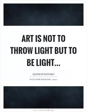 Art is not to throw light but to be light Picture Quote #1