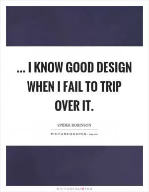 ... I know good design when I fail to trip over it Picture Quote #1