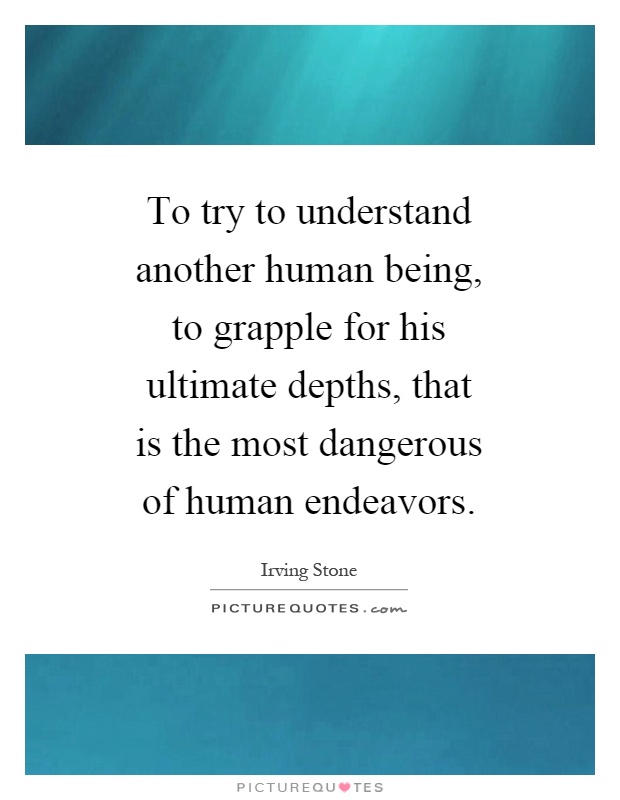 To try to understand another human being, to grapple for his ultimate depths, that is the most dangerous of human endeavors Picture Quote #1