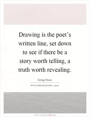 Drawing is the poet’s written line, set down to see if there be a story worth telling, a truth worth revealing Picture Quote #1