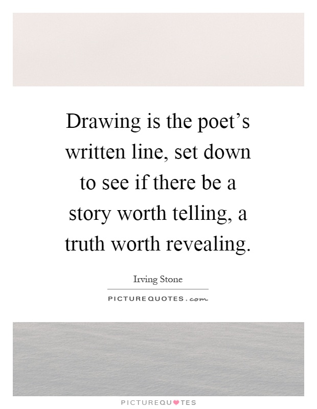 Drawing is the poet's written line, set down to see if there be a story worth telling, a truth worth revealing Picture Quote #1