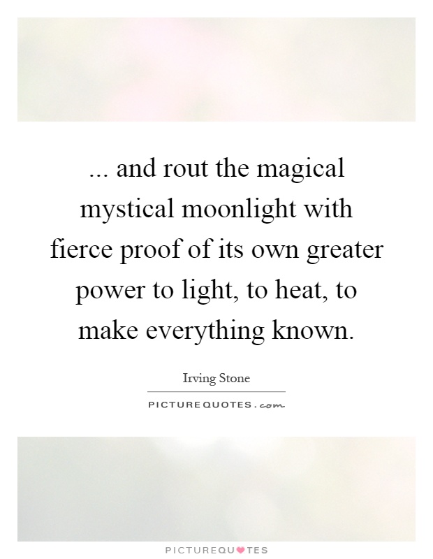 ... and rout the magical mystical moonlight with fierce proof of its own greater power to light, to heat, to make everything known Picture Quote #1