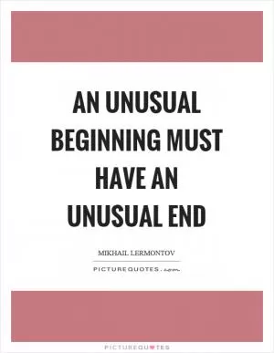 An unusual beginning must have an unusual end Picture Quote #1