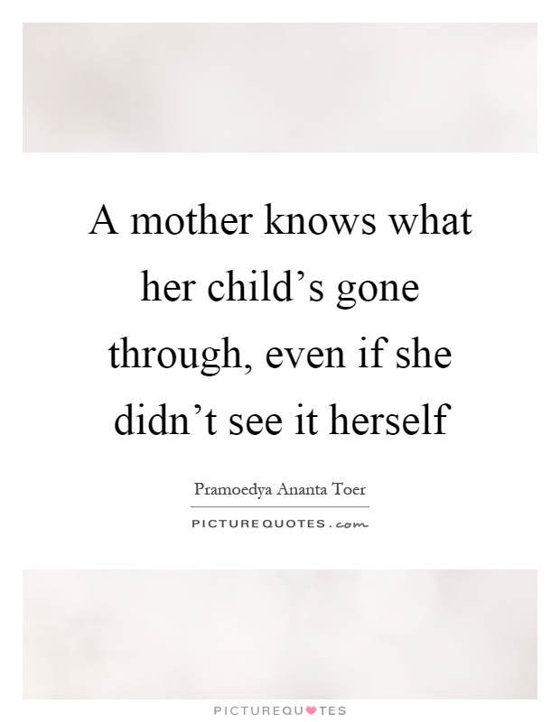 A mother knows what her child's gone through, even if she didn't see it herself Picture Quote #1