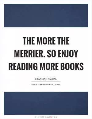 The more the merrier. so enjoy reading more books Picture Quote #1