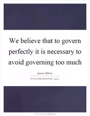 We believe that to govern perfectly it is necessary to avoid governing too much Picture Quote #1