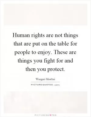 Human rights are not things that are put on the table for people to enjoy. These are things you fight for and then you protect Picture Quote #1