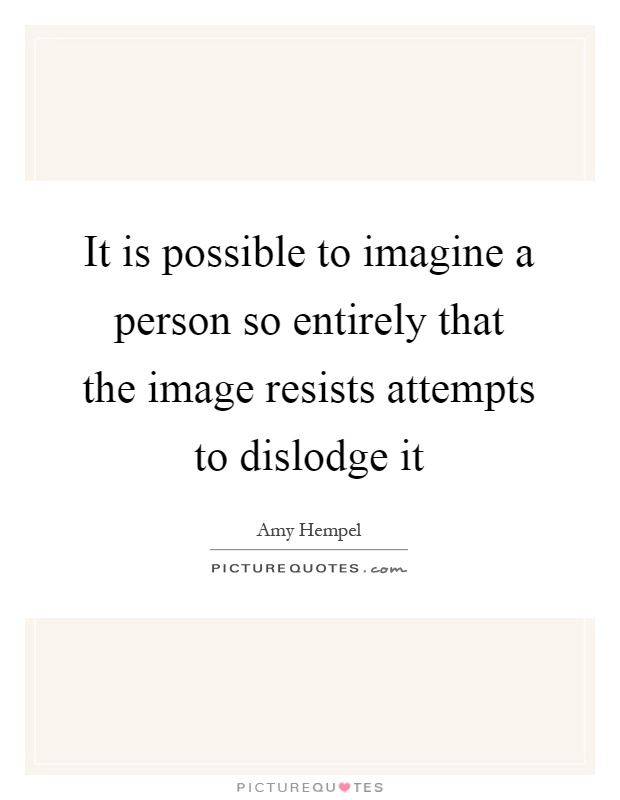 It is possible to imagine a person so entirely that the image resists attempts to dislodge it Picture Quote #1