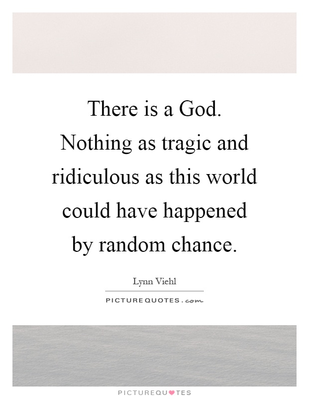 There is a God. Nothing as tragic and ridiculous as this world could have happened by random chance Picture Quote #1