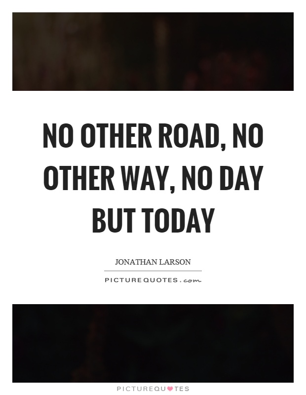 No other road, no other way, no day but today Picture Quote #1