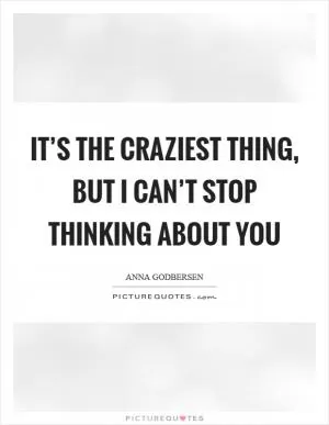 It’s the craziest thing, but I can’t stop thinking about you Picture Quote #1