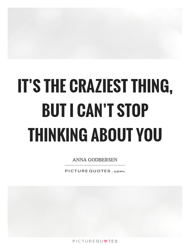 It's the craziest thing, but I can't stop thinking about you Picture Quote #1