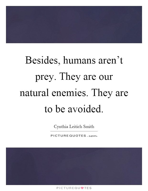 Besides, humans aren't prey. They are our natural enemies. They are to be avoided Picture Quote #1