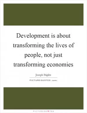 Development is about transforming the lives of people, not just transforming economies Picture Quote #1