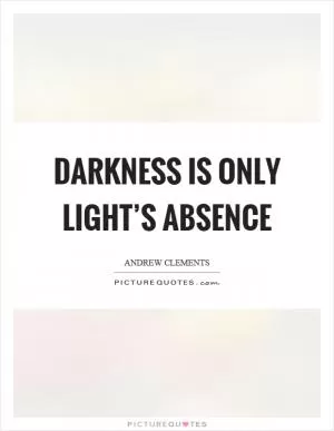 Darkness is only light’s absence Picture Quote #1