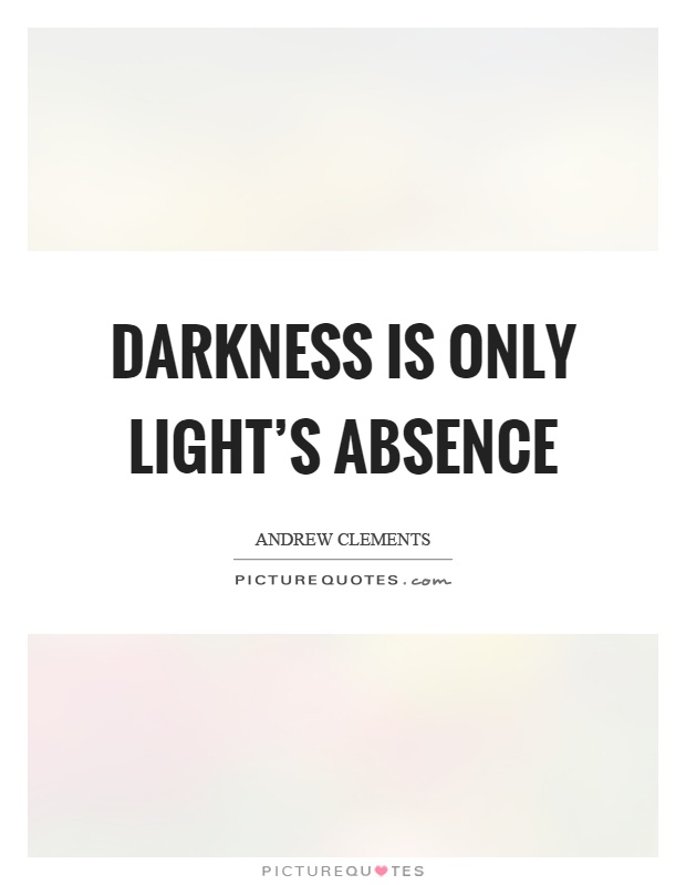 Darkness is only light's absence Picture Quote #1