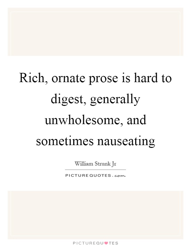 Rich, ornate prose is hard to digest, generally unwholesome, and sometimes nauseating Picture Quote #1