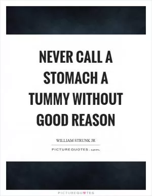 Never call a stomach a tummy without good reason Picture Quote #1