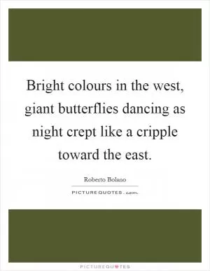 Bright colours in the west, giant butterflies dancing as night crept like a cripple toward the east Picture Quote #1