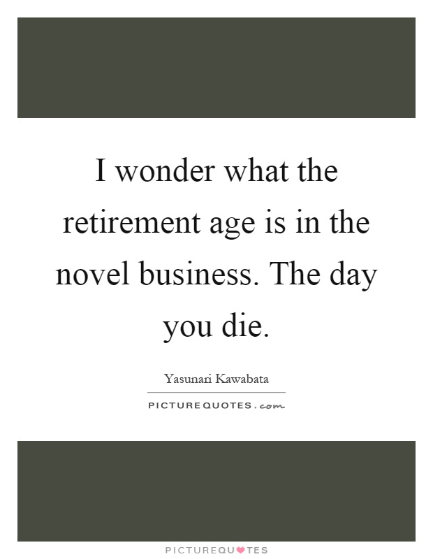 I wonder what the retirement age is in the novel business. The day you die Picture Quote #1