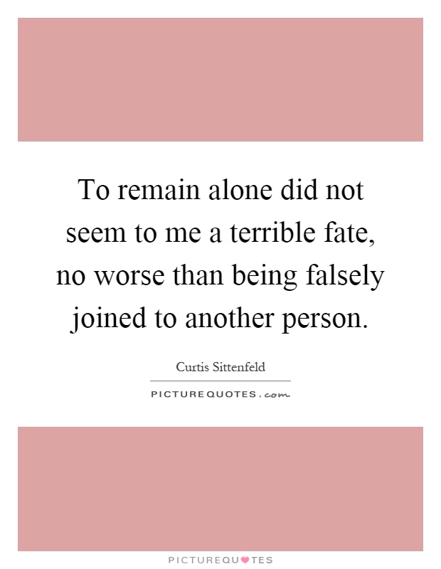 To remain alone did not seem to me a terrible fate, no worse than being falsely joined to another person Picture Quote #1