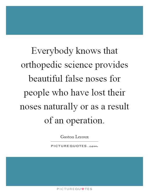 Everybody knows that orthopedic science provides beautiful false noses for people who have lost their noses naturally or as a result of an operation Picture Quote #1