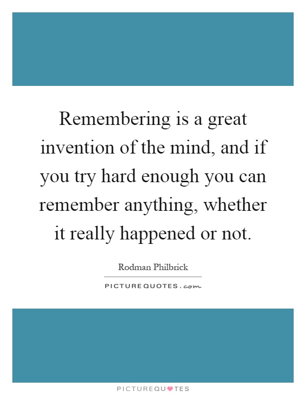 Remembering is a great invention of the mind, and if you try hard enough you can remember anything, whether it really happened or not Picture Quote #1