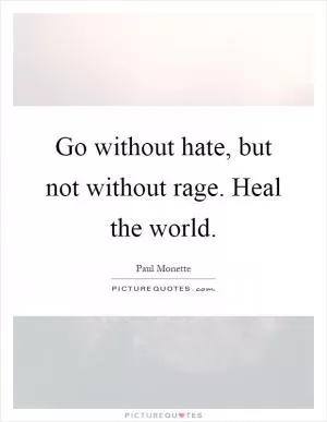 Go without hate, but not without rage. Heal the world Picture Quote #1