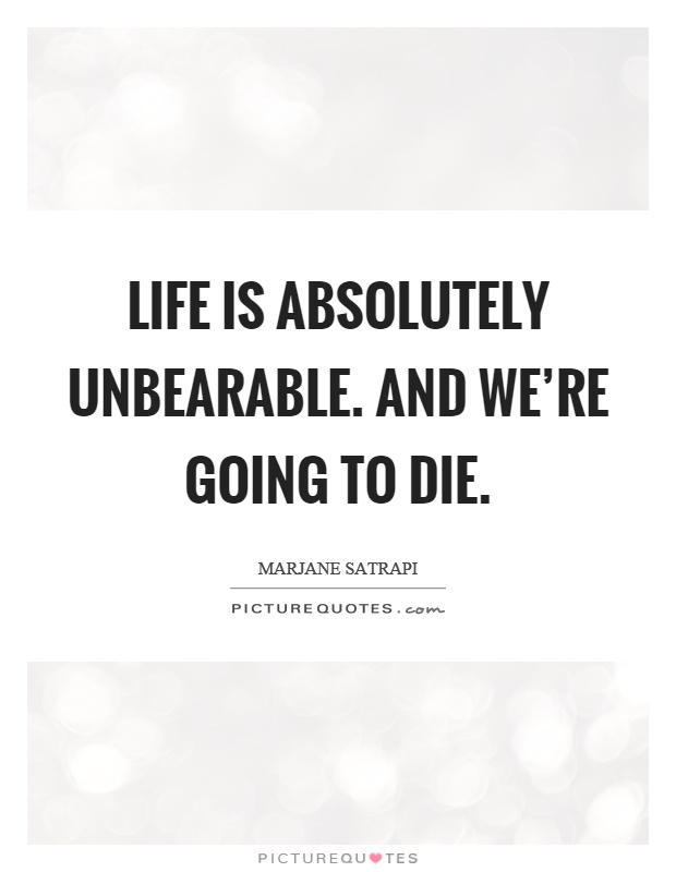 Life is absolutely unbearable. And we're going to die Picture Quote #1