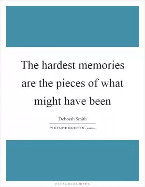The hardest memories are the pieces of what might have been Picture Quote #1