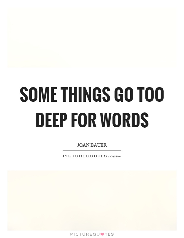 Some things go too deep for words Picture Quote #1