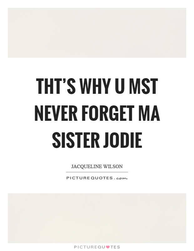 Tht's why u mst never forget ma sister jodie Picture Quote #1
