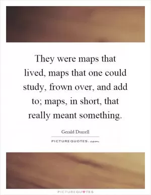 They were maps that lived, maps that one could study, frown over, and add to; maps, in short, that really meant something Picture Quote #1