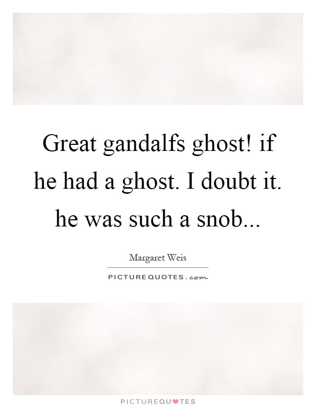 Great gandalfs ghost! if he had a ghost. I doubt it. he was such a snob Picture Quote #1