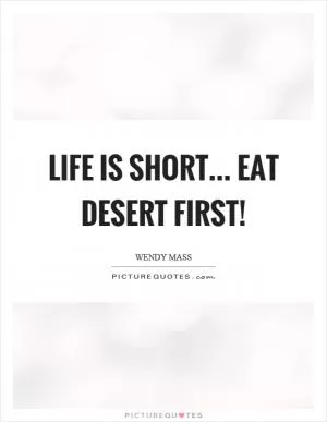 Life is short... eat desert first! Picture Quote #1