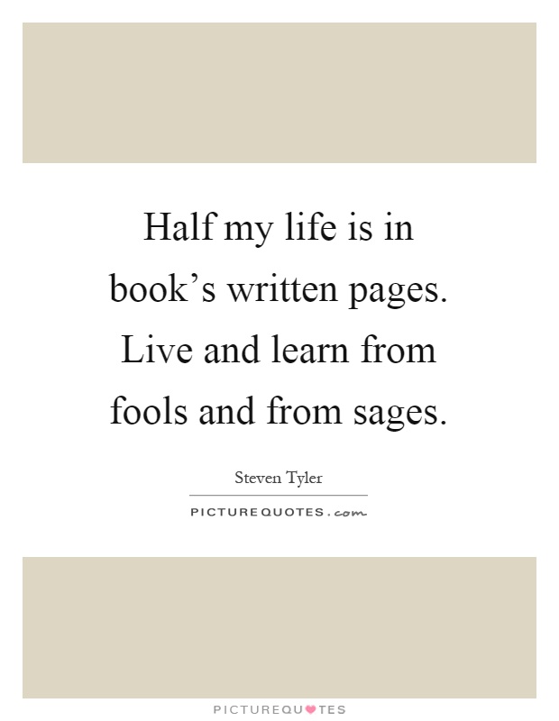 Half my life is in book's written pages. Live and learn from fools and from sages Picture Quote #1