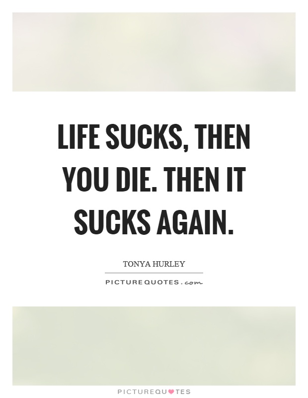 Life sucks, then you die. Then it sucks again Picture Quote #1