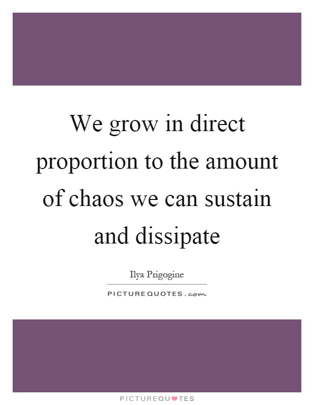 We grow in direct proportion to the amount of chaos we can sustain and dissipate Picture Quote #1