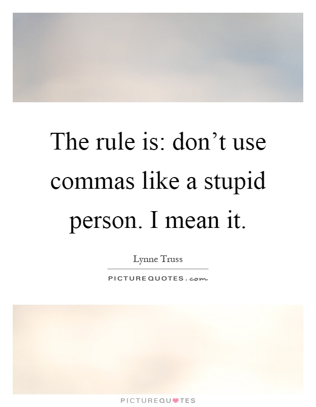 The rule is: don't use commas like a stupid person. I mean it Picture Quote #1