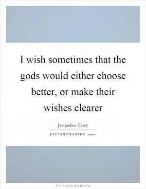 I wish sometimes that the gods would either choose better, or make their wishes clearer Picture Quote #1