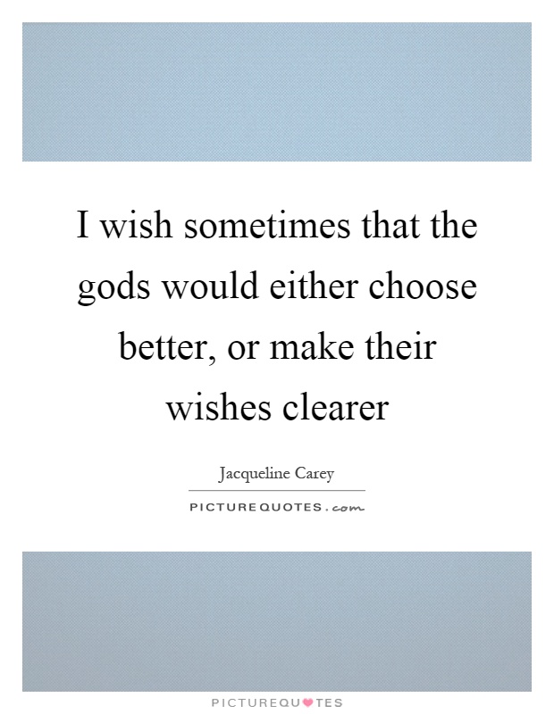 I wish sometimes that the gods would either choose better, or make their wishes clearer Picture Quote #1