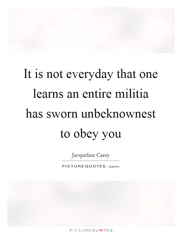 It is not everyday that one learns an entire militia has sworn unbeknownest to obey you Picture Quote #1