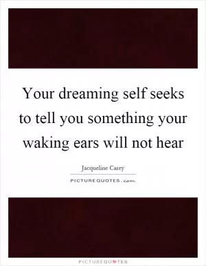 Your dreaming self seeks to tell you something your waking ears will not hear Picture Quote #1