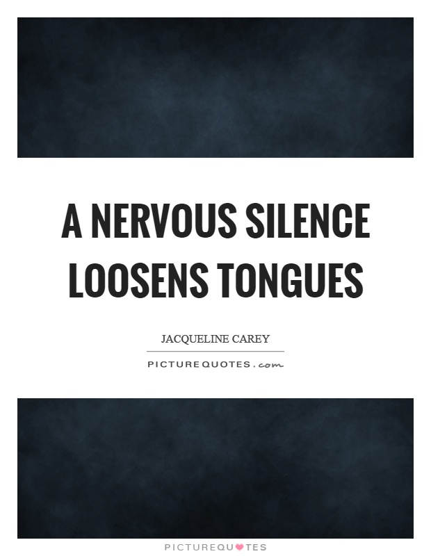 A nervous silence loosens tongues Picture Quote #1